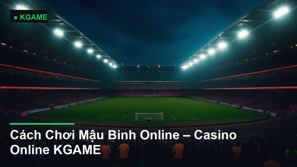 Cách Chơi Mậu Binh Online – Casino Online KGAME