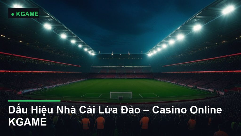 Dấu Hiệu Nhà Cái Lừa Đảo – Casino Online KGAME