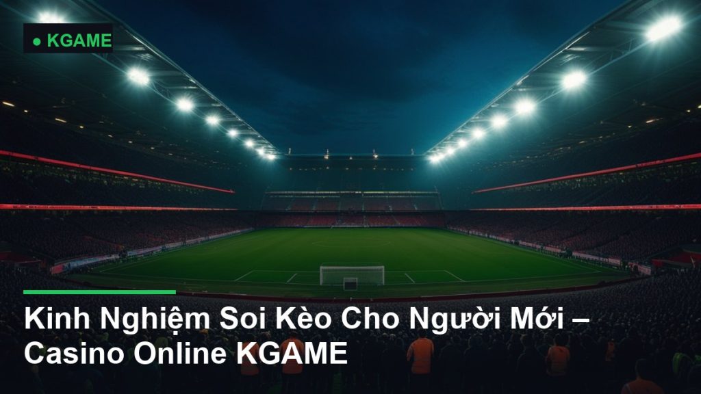 Kinh Nghiệm Soi Kèo Cho Người Mới – Casino Online KGAME