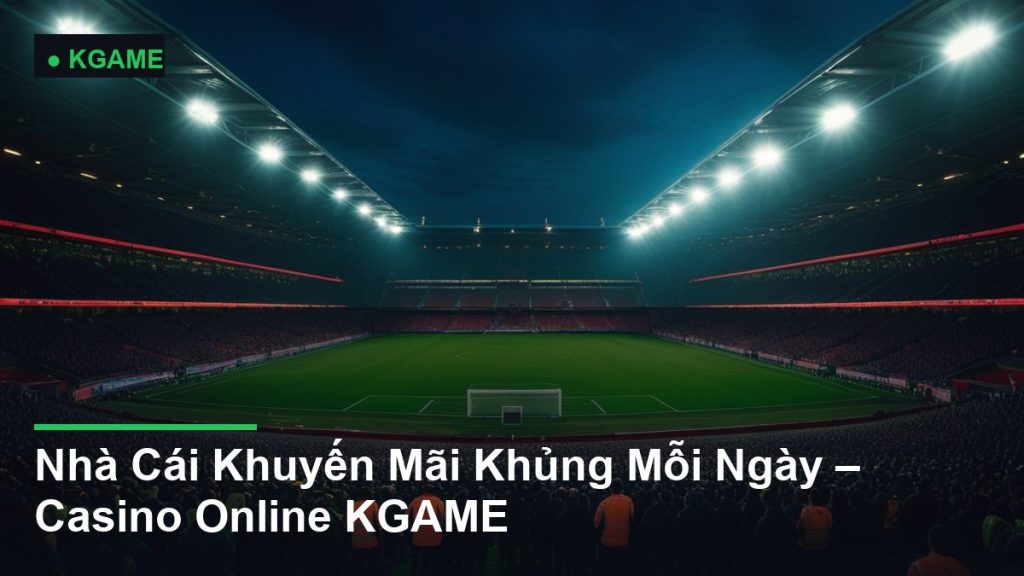 Nhà Cái Khuyến Mãi Khủng Mỗi Ngày – Casino Online KGAME