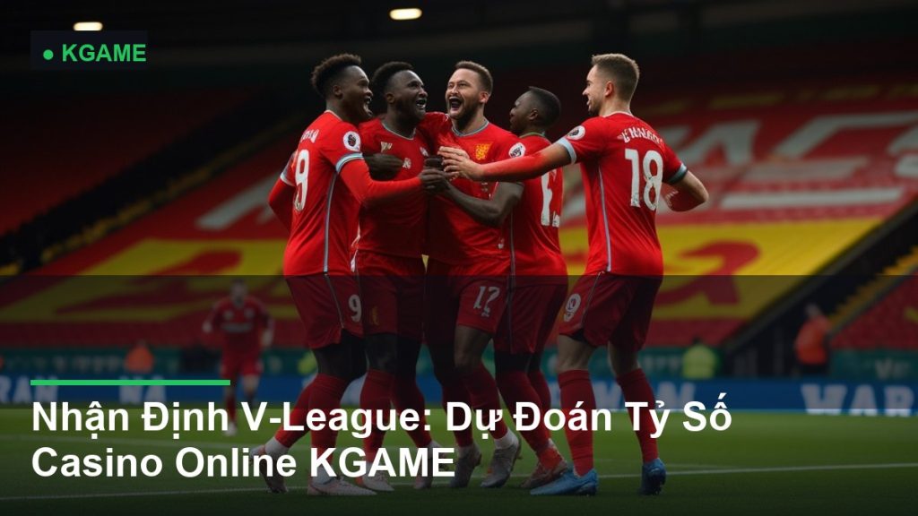 Nhận Định V-League: Dự Đoán Tỷ Số Casino Online KGAME