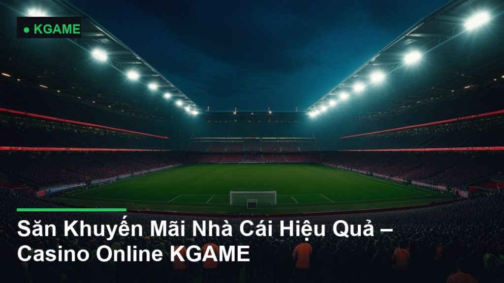 Săn Khuyến Mãi Nhà Cái Hiệu Quả – Casino Online KGAME