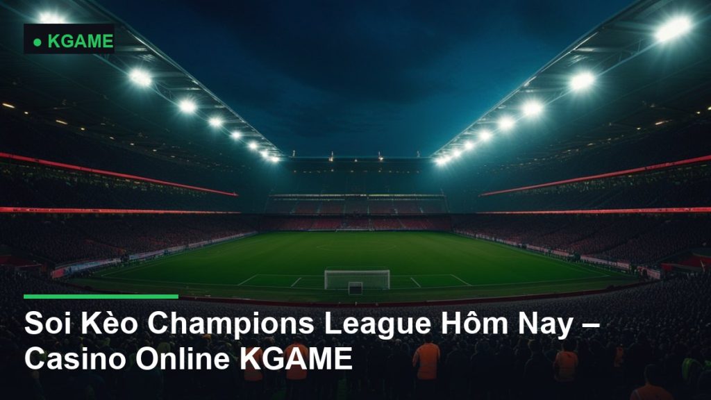 Soi Kèo Champions League Hôm Nay – Casino Online KGAME