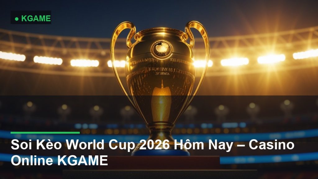 Soi Kèo World Cup 2026 Hôm Nay – Casino Online KGAME