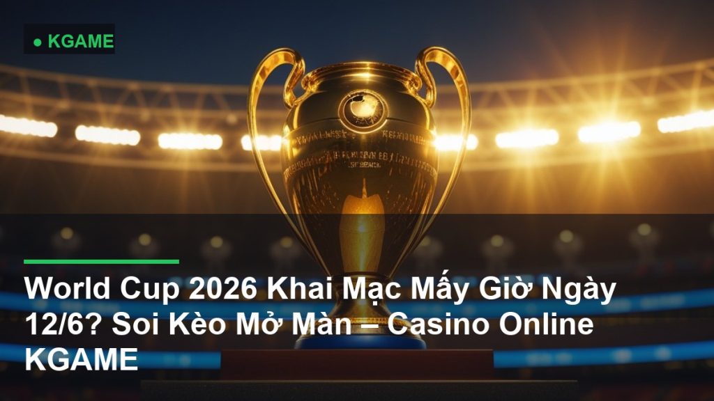 World Cup 2026 Khai Mạc Mấy Giờ Ngày 12/6? Soi Kèo Mở Màn – Casino Online KGAME
